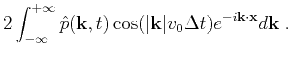 $\displaystyle 2\int^{+\infty}_{-\infty}{\hat{p}(\mathbf{k},t)\cos(\vert\mathbf{k}\vert v_0\Delta t)e^{-i\mathbf{k}\cdot\mathbf{x}}d\mathbf{k}}\;.$