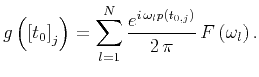 $\displaystyle g \left( \left[ t_{0}\right] _j \right) = \sum _{l=1}^N \frac{e^{i \, \omega_l p \left( t_{0,j} \right)}}{2 \, \pi} \, F \left( \omega_l \right).$