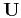 $\mathbf{U}$
