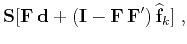 $\displaystyle \mathbf{S}[\mathbf{F}\,\mathbf{d}+(\mathbf{I}-\mathbf{F}\,
\mathbf{F}')\,\widehat{\mathbf{f}}_{k}]\;,$