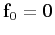 $\mathbf{f}_0=\mathbf{0}$