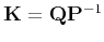 $ \tensor{K}=\tensor{Q}\tensor{P}^{-1}$