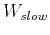 $W_{slow}$
