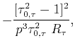$\displaystyle -\frac{[ \tau_{0,\tau}^{2}-1]^{2}}{%
p^{3}\tau_{0,\tau}^{2} R_{\tau} },$
