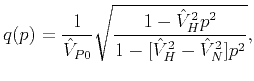$\displaystyle q(p)=\frac{1}{\hat{V}_{P0}}\sqrt{\dfrac{1-\hat{V}_{H}^{2}p^{2}}{1-[\hat{V}_{H}^{2}-\hat{V}_{N}^{2}]p^{2}}},$