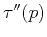 $ \tau ^{\prime \prime
}(p)$