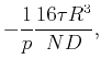 $\displaystyle -\frac{1}{p}\frac{{16\tau R^{3}}}{{ND}},$