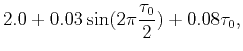 $\displaystyle 2.0+0.03\sin (2\pi \frac{\tau
_{0}}{2})+0.08\tau _{0},$