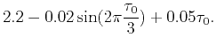 $\displaystyle 2.2-0.02\sin (2\pi \frac{\tau
_{0}}{3})+0.05\tau _{0}.$