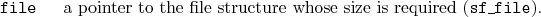 \begin{desclist}{\tt }{\quad}[\tt file]
\setlength \itemsep{0pt}
\item[file] ...
...o the file structure whose size is required (\texttt{sf\_file}).
\end{desclist}