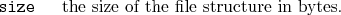 \begin{desclist}{\tt }{\quad}[\tt ]
\setlength \itemsep{0pt}
\item[size] the size of the file structure in bytes.
\end{desclist}