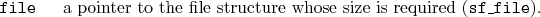 \begin{desclist}{\tt }{\quad}[\tt ]
\setlength \itemsep{0pt}
\item[file] a po...
...o the file structure whose size is required (\texttt{sf\_file}).
\end{desclist}