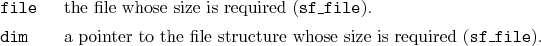 \begin{desclist}{\tt }{\quad}[\tt file]
\setlength \itemsep{0pt}
\item[file] ...
...o the file structure whose size is required (\texttt{sf\_file}).
\end{desclist}