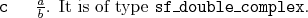 \begin{desclist}{\tt }{\quad}[\tt ]
\setlength \itemsep{0pt}
\item[c] $\frac{a}{b}$. It is of type \texttt{sf\_double\_complex}.
\end{desclist}