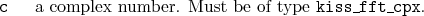 \begin{desclist}{\tt }{\quad}[\tt ]
\setlength \itemsep{0pt}
\item[c] a complex number. Must be of type \texttt{kiss\_fft\_cpx}.
\end{desclist}