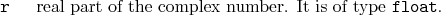 \begin{desclist}{\tt }{\quad}[\tt ]
\setlength \itemsep{0pt}
\item[r] real part of the complex number. It is of type \texttt{float}.
\end{desclist}
