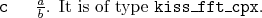 \begin{desclist}{\tt }{\quad}[\tt ]
\setlength \itemsep{0pt}
\item[c] $\frac{a}{b}$. It is of type \texttt{kiss\_fft\_cpx}.
\end{desclist}