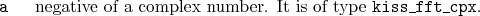 \begin{desclist}{\tt }{\quad}[\tt ]
\setlength \itemsep{0pt}
\item[a] negative of a complex number. It is of type \texttt{kiss\_fft\_cpx}.
\end{desclist}