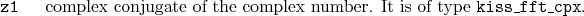 \begin{desclist}{\tt }{\quad}[\tt ]
\setlength \itemsep{0pt}
\item[z1] comple...
...ate of the complex number. It is of type \texttt{kiss\_fft\_cpx}.
\end{desclist}