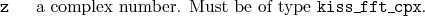 \begin{desclist}{\tt }{\quad}[\tt ]
\setlength \itemsep{0pt}
\item[z] a complex number. Must be of type \texttt{kiss\_fft\_cpx}.
\end{desclist}