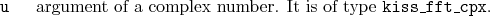 \begin{desclist}{\tt }{\quad}[\tt ]
\setlength \itemsep{0pt}
\item[u] argument of a complex number. It is of type \texttt{kiss\_fft\_cpx}.
\end{desclist}