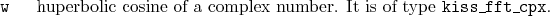 \begin{desclist}{\tt }{\quad}[\tt ]
\setlength \itemsep{0pt}
\item[w] huperbo...
...osine of a complex number. It is of type \texttt{kiss\_fft\_cpx}.
\end{desclist}