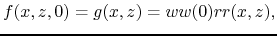 $\displaystyle f(x,z,0) = g(x,z) = ww(0)rr(x,z),$