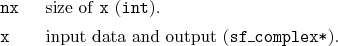 \begin{desclist}{\tt }{\quad}[\tt nx]
\setlength \itemsep{0pt}
\item[nx] size...
...int}).
\item[x] input data and output (\texttt{sf\_complex*}).
\end{desclist}