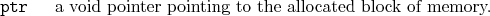 \begin{desclist}{\tt }{\quad}[\tt ]
\setlength \itemsep{0pt}
\item[ptr] a void pointer pointing to the allocated block of memory.
\end{desclist}