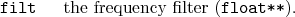 \begin{desclist}{\tt }{\quad}[\tt ]
\setlength \itemsep{0pt}
\item[filt] the frequency filter (\texttt{float**}).
\end{desclist}