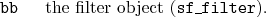 \begin{desclist}{\tt }{\quad}[\tt ]
\setlength \itemsep{0pt}
\item[bb] the filter object (\texttt{sf\_filter}).
\end{desclist}