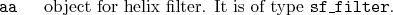 \begin{desclist}{\tt }{\quad}[\tt ]
\setlength \itemsep{0pt}
\item[aa] object for helix filter. It is of type \texttt{sf\_filter}.
\end{desclist}