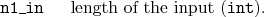 \begin{desclist}{\tt }{\quad}[\tt ]
\setlength \itemsep{0pt}
\item[n1\_in] length of the input (\texttt{int}).
\end{desclist}