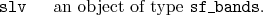 \begin{desclist}{\tt }{\quad}[\tt slv]
\setlength \itemsep{0pt}
\item[slv] an object of type \texttt{sf\_bands}.
\end{desclist}