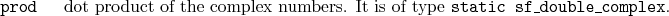 \begin{desclist}{\tt }{\quad}[\tt ]
\setlength \itemsep{0pt}
\item[prod] dot...
...mplex numbers. It is of type \texttt{static sf\_double\_complex}.
\end{desclist}