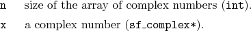 \begin{desclist}{\tt }{\quad}[\tt x]
\setlength \itemsep{0pt}
\item[n] size o...
...xttt{int}).
\item[x] a complex number (\texttt{sf\_complex*}).
\end{desclist}