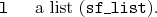 \begin{desclist}{\tt }{\quad}[\tt ]
\setlength \itemsep{0pt}
\item[l] a list (\texttt{sf\_list}).
\end{desclist}