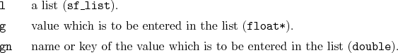 \begin{desclist}{\tt }{\quad}[\tt gn]
\setlength \itemsep{0pt}
\item[l] a lis...
... the value which is to be entered in the list (\texttt{double}).
\end{desclist}
