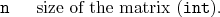 \begin{desclist}{\tt }{\quad}[\tt ]
\setlength \itemsep{0pt}
\item[n] size of the matrix (\texttt{int}).
\end{desclist}