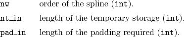 \begin{desclist}{\tt }{\quad}[\tt pad\_in]
\setlength \itemsep{0pt}
\item[nw]...
...
\item[pad\_in] length of the padding required (\texttt{int}).
\end{desclist}