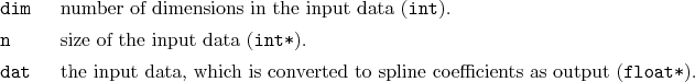\begin{desclist}{\tt }{\quad}[\tt dat]
\setlength \itemsep{0pt}
\item[dim] nu...
...is converted to spline coefficients as output (\texttt{float*}).
\end{desclist}