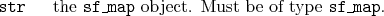 \begin{desclist}{\tt }{\quad}[\tt ]
\setlength \itemsep{0pt}
\item[str] the \texttt{sf\_map} object. Must be of type \texttt{sf\_map}.
\end{desclist}