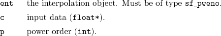 \begin{desclist}{\tt }{\quad}[\tt ent]
\setlength \itemsep{0pt}
\item[ent] th...
...t data (\texttt{float*}).
\item[p] power order (\texttt{int}).
\end{desclist}