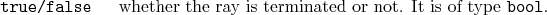 \begin{desclist}{\tt }{\quad}[\tt ]
\setlength \itemsep{0pt}
\item[true/fals...
...hether the ray is terminated or not. It is of type \texttt{bool}.
\end{desclist}