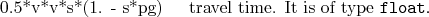 \begin{desclist}{ }{\quad}[ ]
\setlength \itemsep{0pt}
\item[0.5*v*v*s*(1. - s*pg)] travel time. It is of type \texttt{float}.
\end{desclist}