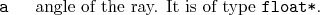 \begin{desclist}{\tt }{\quad}[\tt ]
\setlength \itemsep{0pt}
\item[a] angle of the ray. It is of type \texttt{float*}.
\end{desclist}