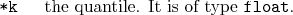 \begin{desclist}{\tt }{\quad}[\tt ]
\setlength \itemsep{0pt}
\item[*k] the quantile. It is of type \texttt{float}.
\end{desclist}