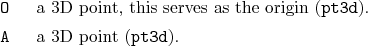 \begin{desclist}{\tt }{\quad}[\tt ]
\setlength \itemsep{0pt}
\item[O] a 3D po...
...e origin (\texttt{pt3d}).
\item[A] a 3D point (\texttt{pt3d}).
\end{desclist}