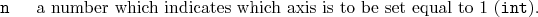 \begin{desclist}{\tt }{\quad}[\tt ]
\setlength \itemsep{0pt}
\item[n] a numbe...
...ich indicates which axis is to be set equal to 1 (\texttt{int}).
\end{desclist}