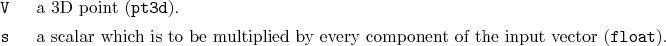 \begin{desclist}{\tt }{\quad}[\tt ]
\setlength \itemsep{0pt}
\item[V] a 3D po...
...tiplied by every component of the input vector (\texttt{float}).
\end{desclist}